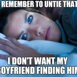 Can't sleep | DID I REMEMBER TO UNTIE THAT BOY; I DON'T WANT MY BOYFRIEND FINDING HIM | image tagged in can't sleep | made w/ Imgflip meme maker