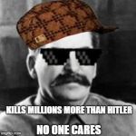 SunGlasses stalin | KILLS MILLIONS MORE THAN HITLER; NO ONE CARES | image tagged in sunglasses stalin,scumbag | made w/ Imgflip meme maker