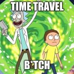 rick and morty | TIME TRAVEL; B*TCH | image tagged in rick and morty | made w/ Imgflip meme maker