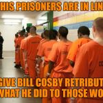Jail  | THIS PRISONERS ARE IN LINE; TO GIVE BILL COSBY RETRIBUTION TO WHAT HE DID TO THOSE WOMEN | image tagged in jail | made w/ Imgflip meme maker