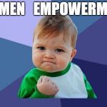 YES! baby | WOMEN   EMPOWERMENT | image tagged in yes baby | made w/ Imgflip meme maker