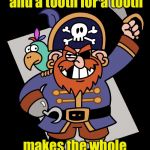 An eye eye for an eye eye, matey  | An eye for an eye and a tooth for a tooth; makes the whole world pirates | image tagged in pirate,memes,eye,tooth | made w/ Imgflip meme maker