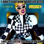 Cardi B | I DON'T CARE HOW HARD LIFE GETS; I WILL NOT LISTEN TO CARDI B'S ALBUM | image tagged in cardi b | made w/ Imgflip meme maker