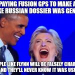 DNC Obama Hillary | PAYING FUSION GPS TO MAKE A FAKE RUSSIAN DOSSIER WAS GENIUS; PEOPLE LIKE FLYNN WILL BE FALSELY CHARGED AND THEY'LL NEVER KNOW IT WAS US!!! | image tagged in dnc obama hillary | made w/ Imgflip meme maker