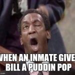 Bill Cosby coming | WHEN AN INMATE GIVES BILL A PUDDIN POP | image tagged in bill cosby coming | made w/ Imgflip meme maker