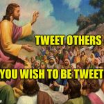 jesus-talking-to-crowd | TWEET OTHERS AS; YOU WISH TO BE TWEETED. | image tagged in jesus-talking-to-crowd | made w/ Imgflip meme maker