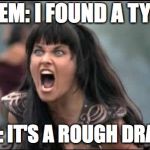 Xenia yelling | THEM: I FOUND A TYPO; ME: IT'S A ROUGH DRAFT | image tagged in xenia yelling | made w/ Imgflip meme maker