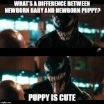 Venom Fried Chicken | WHAT'S A DIFFERENCE BETWEEN NEWBORN BABY AND NEWBORN PUPPY? PUPPY IS CUTE | image tagged in venom fried chicken | made w/ Imgflip meme maker