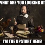 Upstart Crow | WHAT ARE YOU LOOKING AT! I'M THE UPSTART HERE! | image tagged in upstart crow | made w/ Imgflip meme maker