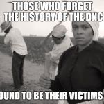 Income Tax Slavery | THOSE WHO FORGET THE HISTORY OF THE DNC; ARE BOUND TO BE THEIR VICTIMS AGAIN | image tagged in income tax slavery | made w/ Imgflip meme maker