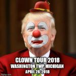Donald Trump Clown | CLOWN TOUR 2018; WASHINGTON TWP, MICHIGAN; APRIL 28, 2018 | image tagged in donald trump clown | made w/ Imgflip meme maker