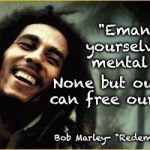 bob marley  | "Emancipate yourselves from mental slavery; None but ourselves can free our minds"; Bob Marley- "Redemption Song" | image tagged in bob marley | made w/ Imgflip meme maker