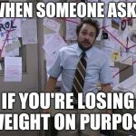 The face you make | WHEN SOMEONE ASKS; IF YOU'RE LOSING WEIGHT ON PURPOSE | image tagged in charlie day conspiracy,dieting,charlie day,trying to explain | made w/ Imgflip meme maker