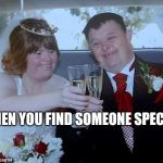 retard couple | WHEN YOU FIND SOMEONE SPECIAL | image tagged in retard couple | made w/ Imgflip meme maker