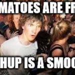 Ketchup smoothe | IF TOMATOES ARE FRUITS; KETCHUP IS A SMOOTHIE | image tagged in suddenly clear clarence,ketchup,smoothie,tomatoes,clarence,fruit | made w/ Imgflip meme maker