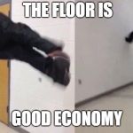 The Floor is Lava | THE FLOOR IS; GOOD ECONOMY | image tagged in the floor is lava,scumbag | made w/ Imgflip meme maker