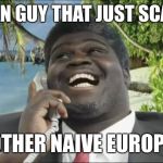 African scam guy | AFRICAN GUY THAT JUST SCAMMED; ANOTHER NAIVE EUROPEAN | image tagged in african scam guy | made w/ Imgflip meme maker