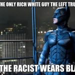 dark knight | THE ONLY RICH WHITE GUY THE LEFT TRUSTS; AND THE RACIST WEARS BLACK. | image tagged in dark knight | made w/ Imgflip meme maker