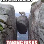 Between a rock and a hard place | LIFE IS ALL ABOUT; TAKING RISKS | image tagged in between a rock and a hard place | made w/ Imgflip meme maker