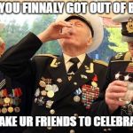 Russian WW2 vets laugh their asses off at your imaginary interne | WHEN YOU FINNALY GOT OUT OF BRONZE; AND U TAKE UR FRIENDS TO CELEBRATE THIS | image tagged in russian ww2 vets laugh their asses off at your imaginary interne | made w/ Imgflip meme maker