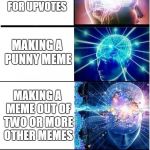 How to make memes on Imgflip | MAKING A FORTNITE MEME; MAKING A POLITICAL MEME; MAKING A MEME FOR UPVOTES; MAKING A PUNNY MEME; MAKING A MEME OUT OF TWO OR MORE OTHER MEMES; MAKING A MEME THAT HITS THE FRONT PAGE; REPOSTING | image tagged in expanding brain plus,memes,imgflip | made w/ Imgflip meme maker