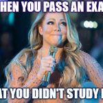 Oh Mariah... | WHEN YOU PASS AN EXAM; THAT YOU DIDN'T STUDY FOR | image tagged in lip synching mariah,mariah carey,fun,lip sync,exams,study | made w/ Imgflip meme maker