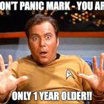 Captain Kirk Surprised | DON'T PANIC MARK - YOU ARE; ONLY 1 YEAR OLDER!! | image tagged in captain kirk surprised | made w/ Imgflip meme maker