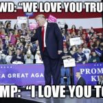 While the left had a hate fest at the white House correspondence dinner, Trump and his supporters showed nothing but love | CROWD: “WE LOVE YOU TRUMP!”; TRUMP:  “I LOVE YOU TOO!” | image tagged in trump rally | made w/ Imgflip meme maker