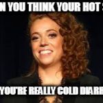 Michelle Wolf | WHEN YOU THINK YOUR HOT SHIT; BUT YOU'RE REALLY COLD DIARRHEA | image tagged in michelle wolf | made w/ Imgflip meme maker