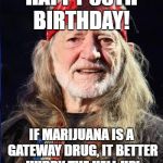 Willie Nelson | HAPPY 85TH BIRTHDAY! IF MARIJUANA IS A GATEWAY DRUG, IT BETTER HURRY THE HELL UP! | image tagged in willie nelson,pot | made w/ Imgflip meme maker