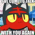 I've come to talk with you again | I'VE COME TO TALK; WITH YOU AGAIN | image tagged in litten,hello darkness my old friend | made w/ Imgflip meme maker