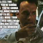 Tom Hanks Apollo 13 | I'LL TELL YOU WHAT YOU'RE GONNA DO BOB.  YOU'RE GONNA GET THOSE INDICTMENTS UP TO US.  WE'RE ALL MORE THAN A BIT TIRED AND THE MID-TERMS ARE GETTING CLOSE IN THE WINDOW | image tagged in tom hanks apollo 13 | made w/ Imgflip meme maker