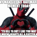 Deadpool Loves You | MY MAN GOT ALL HALLMARK MOMENT TODAY; "I'D KILL YA BUT I LIKE YOU WAY TOO MUCH"
HEARTS ALL A FLUTTER NOW | image tagged in deadpool loves you | made w/ Imgflip meme maker