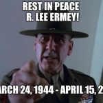 Rest In Peace R. Lee Ermey! | REST IN PEACE 
R. LEE ERMEY! MARCH 24, 1944 - APRIL 15, 2018 | image tagged in r lee ermey,memes,tribute,full metal jacket,rest in peace,usmc | made w/ Imgflip meme maker