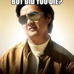 Mr Chow Hangover | BUT DID YOU DIE? | image tagged in mr chow hangover | made w/ Imgflip meme maker