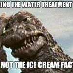 Godzilla | REALIZING THE WATER TREATMENT PLANT; WAS NOT THE ICE CREAM FACTORY | image tagged in godzilla | made w/ Imgflip meme maker