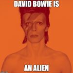 David Bowie Is | DAVID BOWIE IS; AN ALIEN | image tagged in david bowie is,david bowie | made w/ Imgflip meme maker
