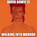 David Bowie Is | DAVID BOWIE IS; WALKING INTO MORDOR | image tagged in david bowie is,david bowie,one does not simply | made w/ Imgflip meme maker