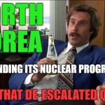 Nice work, Mr. Trump! | NORTH KOREA; IS ENDING ITS NUCLEAR PROGRAM? WELL... THAT DE-ESCALATED QUICKLY. | image tagged in well that escalated quickly,memes,north korea,politics,political meme,political | made w/ Imgflip meme maker