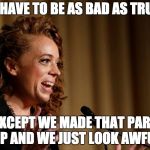 Michelle Wolf | WE HAVE TO BE AS BAD AS TRUMP; EXCEPT WE MADE THAT PART UP AND WE JUST LOOK AWFUL | image tagged in michelle wolf | made w/ Imgflip meme maker