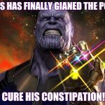 Thanos has gained ultimate power!!!! | THANOS HAS FINALLY GIANED THE POWER; TO CURE HIS CONSTIPATION!!! | image tagged in thanos has gained the power,thanos,avengers infinity war,memes,funny | made w/ Imgflip meme maker