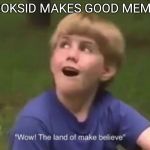 The Land of Make Believe! | "DROKSID MAKES GOOD MEMES" | image tagged in the land of make believe,memes | made w/ Imgflip meme maker
