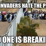 border invasion | FOREIGN INVADERS HATE THE PRESIDENT; BUT NO ONE IS BREAKING OUT | image tagged in border invasion | made w/ Imgflip meme maker