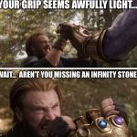 Captain america vs thanos | YOUR GRIP SEEMS AWFULLY LIGHT... WAIT...  AREN’T YOU MISSING AN INFINITY STONE? | image tagged in captain america vs thanos | made w/ Imgflip meme maker
