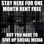 Jail | STAY HERE FOR ONE MONTH RENT FREE; BUT YOU HAVE TO GIVE UP SOCIAL MEDIA | image tagged in jail | made w/ Imgflip meme maker
