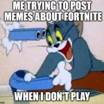 suicide | ME TRYING TO POST MEMES ABOUT FORTNITE; WHEN I DON'T PLAY | image tagged in tom cat shot itself,suicide,idiot,funny | made w/ Imgflip meme maker