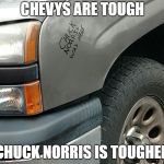 ChuckVSChevy | CHEVYS ARE TOUGH; CHUCK NORRIS IS TOUGHER | image tagged in chuckvschevy | made w/ Imgflip meme maker