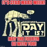 May the Fourth | IT'S STAR WARS WEEK! MAY THE FOURTH BE WITH YOU! | image tagged in may the fourth | made w/ Imgflip meme maker