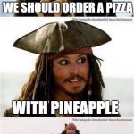 an appropriate response | WE SHOULD ORDER A PIZZA; WITH PINEAPPLE | image tagged in memes,funny,jack sparrow being chased,pineapple pizza | made w/ Imgflip meme maker