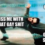 Matrix dodge | GAY SHIT; GAY SHIT; MISS ME WITH THAT GAY SHIT; GAY SHIT | image tagged in matrix dodge | made w/ Imgflip meme maker